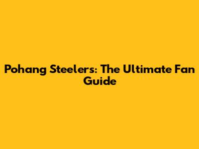 Pohang Steelers: The Ultimate Fan Guide