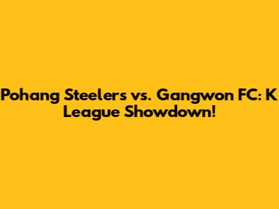 Pohang Steelers vs. Gangwon FC: K League Showdown!