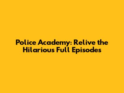 Police Academy: Relive the Hilarious Full Episodes