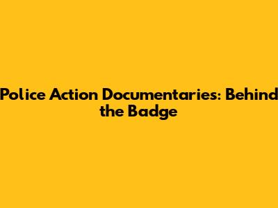 Police Action Documentaries: Behind the Badge