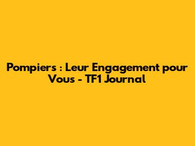 Pompiers : Leur Engagement pour Vous - TF1 Journal