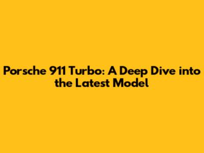Porsche 911 Turbo: A Deep Dive into the Latest Model