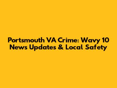 Portsmouth VA Crime: Wavy 10 News Updates & Local Safety