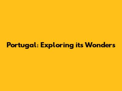 Portugal: Exploring its Wonders