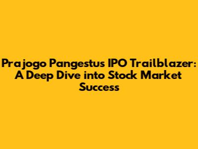 Prajogo Pangestu's IPO Trailblazer: A Deep Dive into Stock Market Success