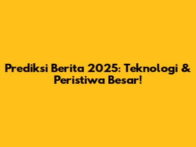 Prediksi Berita 2025: Teknologi & Peristiwa Besar!