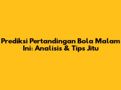 Prediksi Pertandingan Bola Malam Ini: Analisis & Tips Jitu