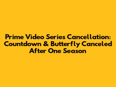 Prime Video Series Cancellation: 'Countdown' & 'Butterfly' Canceled After One Season