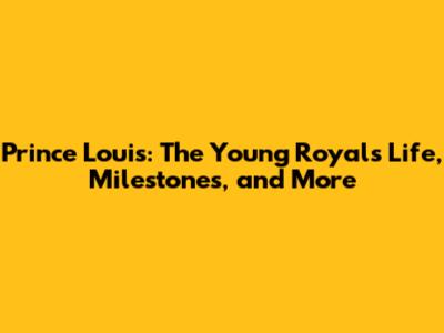 Prince Louis: The Young Royal's Life, Milestones, and More
