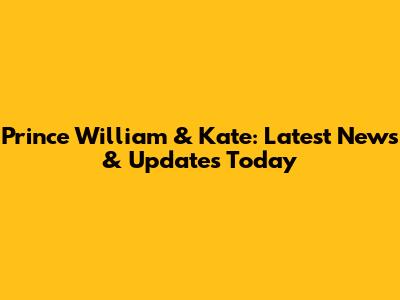 Prince William & Kate: Latest News & Updates Today
