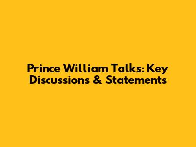 Prince William Talks: Key Discussions & Statements