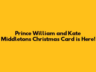 Prince William and Kate Middleton's Christmas Card is Here!
