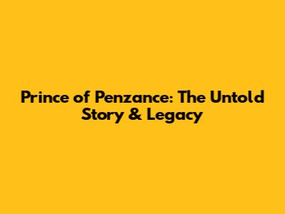 Prince of Penzance: The Untold Story & Legacy