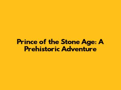 Prince of the Stone Age: A Prehistoric Adventure
