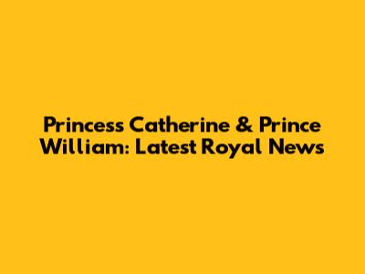 Princess Catherine & Prince William: Latest Royal News
