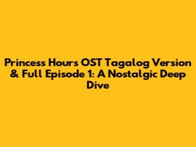 Princess Hours OST Tagalog Version & Full Episode 1: A Nostalgic Deep Dive