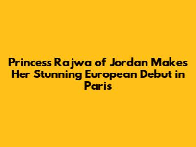 Princess Rajwa of Jordan Makes Her Stunning European Debut in Paris