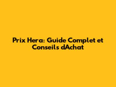 Prix Hera: Guide Complet et Conseils d'Achat