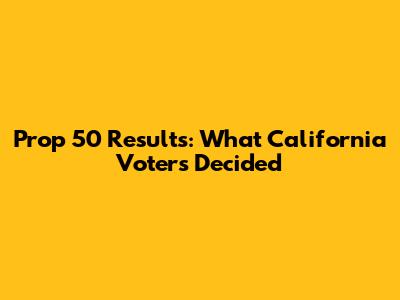 Prop 50 Results: What California Voters Decided