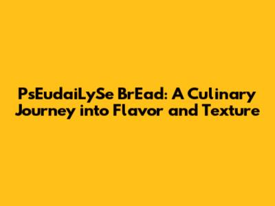 PsEudaiLySe BrEad: A Culinary Journey into Flavor and Texture