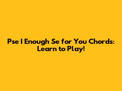 Pse I Enough Se for You Chords: Learn to Play!