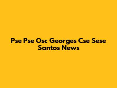 Pse Pse Osc Georges Cse Sese Santos News