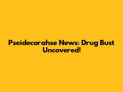 Pseidecorahse News: Drug Bust Uncovered!