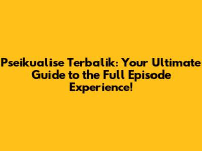 Pseikualise Terbalik: Your Ultimate Guide to the Full Episode Experience!