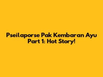 Pseilaporse Pak Kembaran Ayu Part 1: Hot Story!