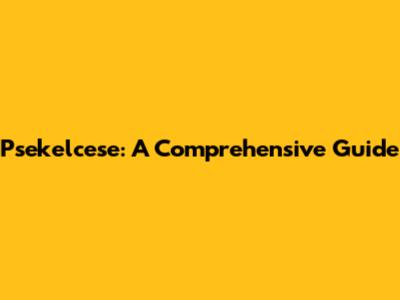 Psekelcese: A Comprehensive Guide
