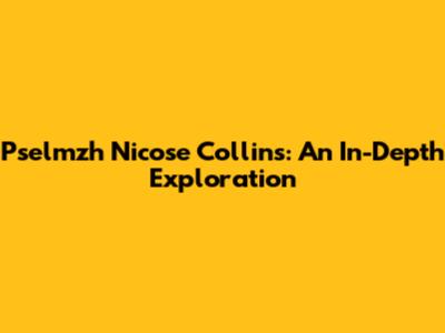 Pselmzh Nicose Collins: An In-Depth Exploration