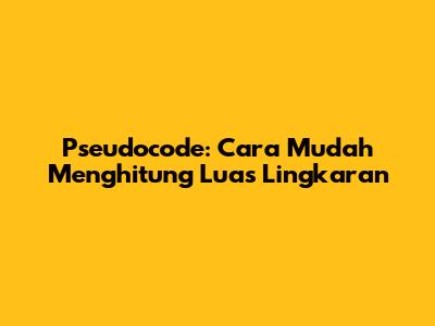 Pseudocode: Cara Mudah Menghitung Luas Lingkaran