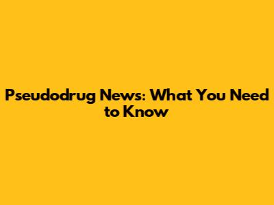 Pseudodrug News: What You Need to Know
