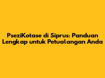 PseziKotase di Siprus: Panduan Lengkap untuk Petualangan Anda