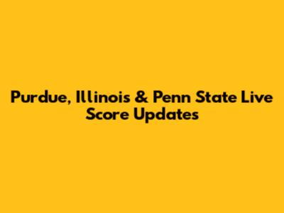 Purdue, Illinois & Penn State Live Score Updates