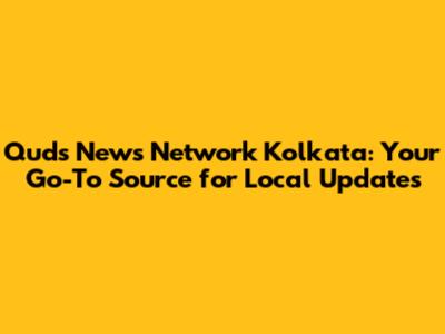 Quds News Network Kolkata: Your Go-To Source for Local Updates