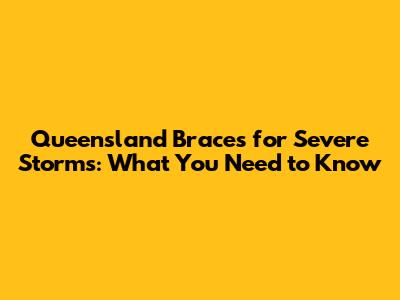 Queensland Braces for Severe Storms: What You Need to Know