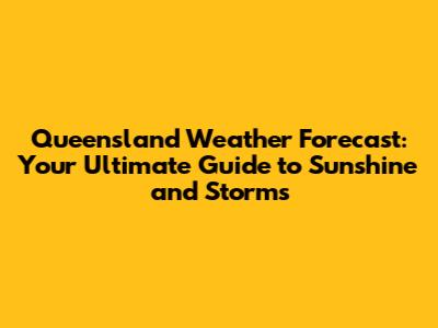 Queensland Weather Forecast: Your Ultimate Guide to Sunshine and Storms