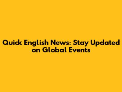 Quick English News: Stay Updated on Global Events