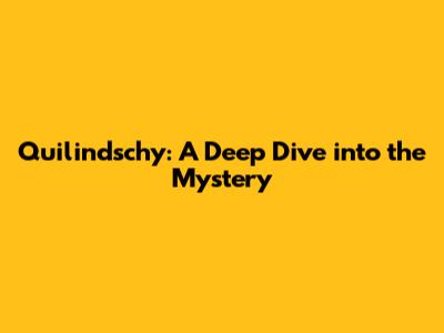 Quilindschy: A Deep Dive into the Mystery