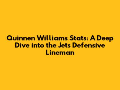 Quinnen Williams Stats: A Deep Dive into the Jets' Defensive Lineman