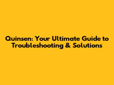Quinsen: Your Ultimate Guide to Troubleshooting & Solutions
