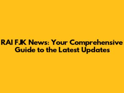 RAI FJK News: Your Comprehensive Guide to the Latest Updates