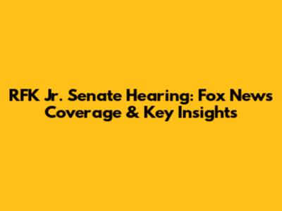 RFK Jr. Senate Hearing: Fox News Coverage & Key Insights