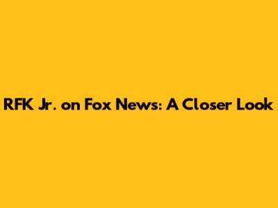 RFK Jr. on Fox News: A Closer Look