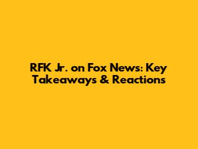 RFK Jr. on Fox News: Key Takeaways & Reactions