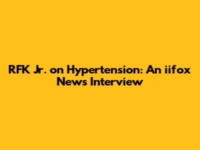 RFK Jr. on Hypertension: An iifox News Interview