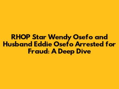 RHOP Star Wendy Osefo and Husband Eddie Osefo Arrested for Fraud: A Deep Dive