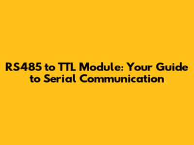 RS485 to TTL Module: Your Guide to Serial Communication