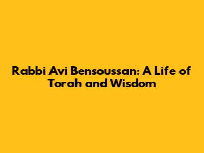 Rabbi Avi Bensoussan: A Life of Torah and Wisdom